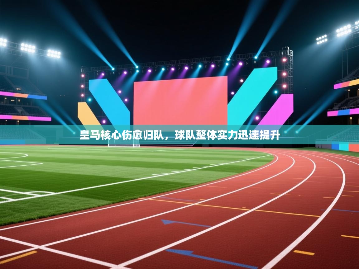 爱游戏体育下载-皇马核心伤愈归队,球队整体实力迅速提升  第1张