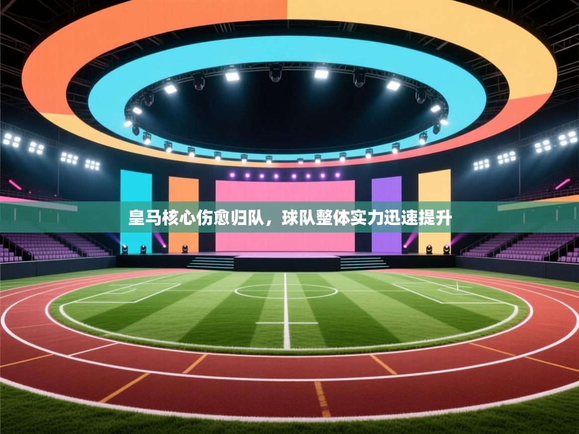 爱游戏体育下载-皇马核心伤愈归队,球队整体实力迅速提升  第3张