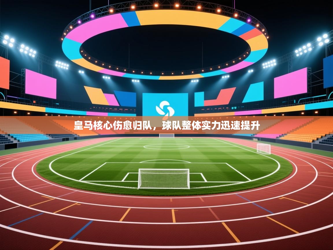 爱游戏体育下载-皇马核心伤愈归队,球队整体实力迅速提升  第4张