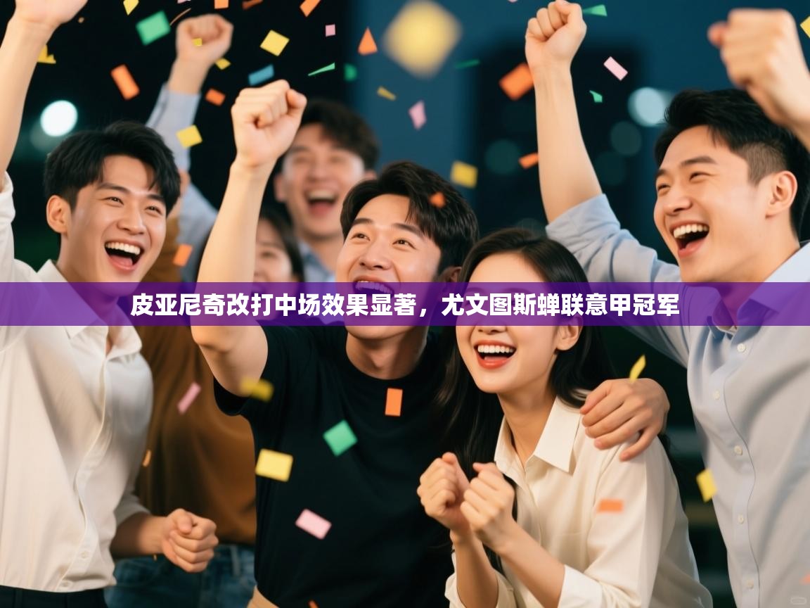 爱游戏体育娱乐赞助罗马-皮亚尼奇改打中场效果显著，尤文图斯蝉联意甲冠军  第4张