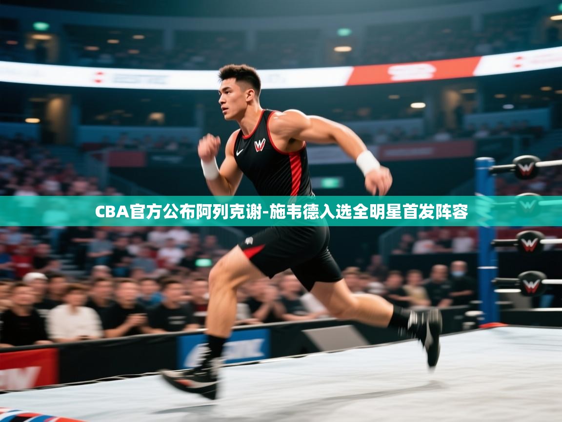 爱游戏体育赛事-CBA官方公布阿列克谢-施韦德入选全明星首发阵容  第2张