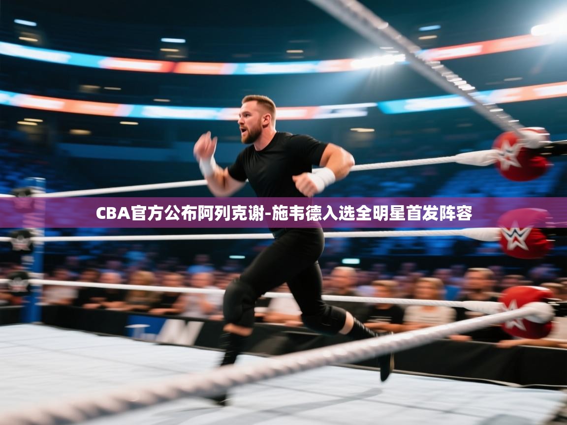 爱游戏体育赛事-CBA官方公布阿列克谢-施韦德入选全明星首发阵容  第4张