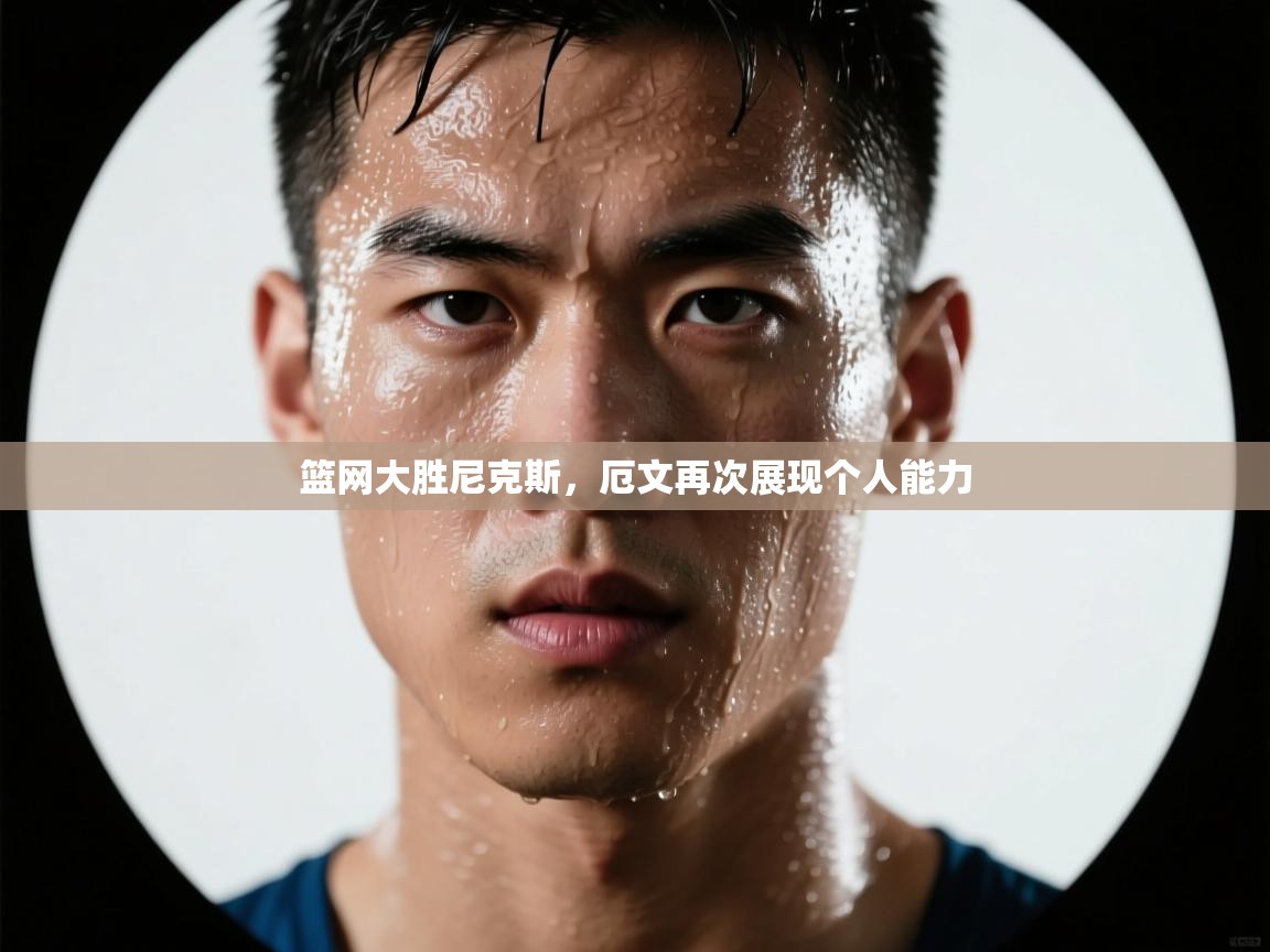 爱游戏体育官网-篮网大胜尼克斯，厄文再次展现个人能力  第1张