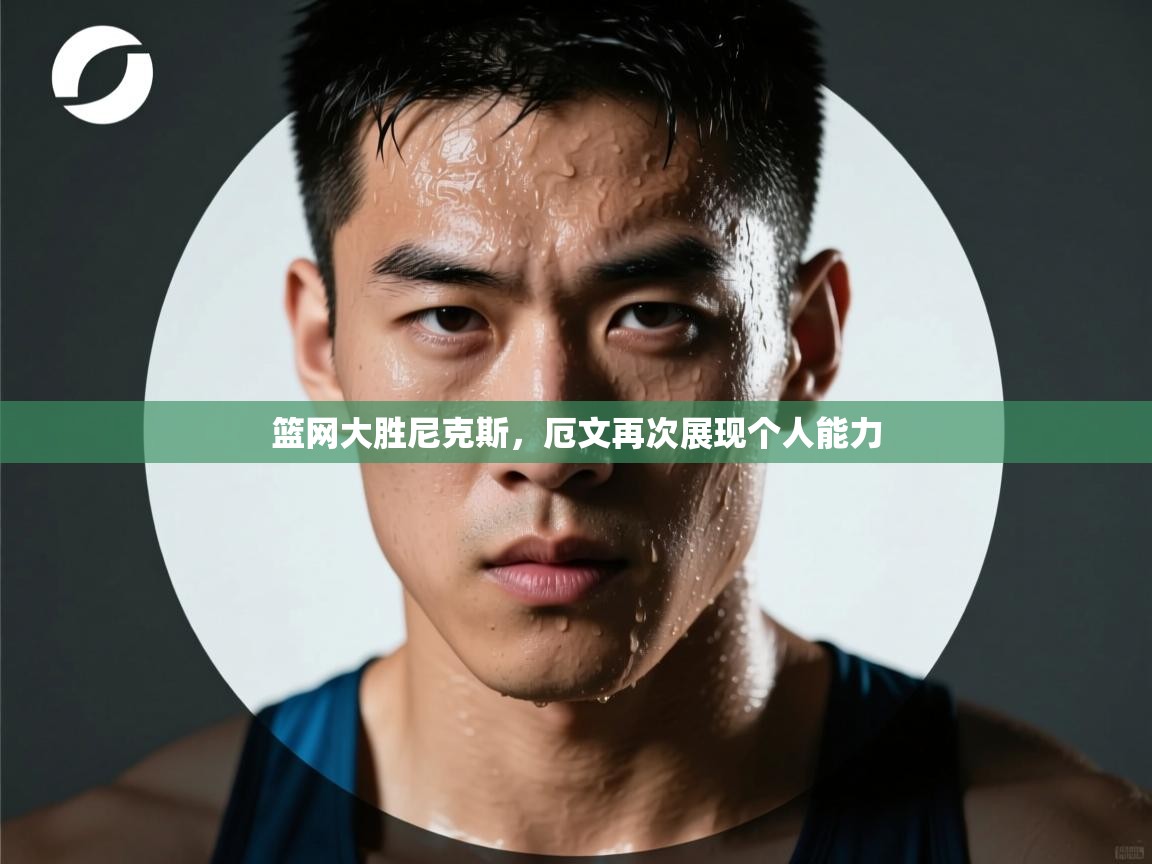 爱游戏体育官网-篮网大胜尼克斯，厄文再次展现个人能力  第2张