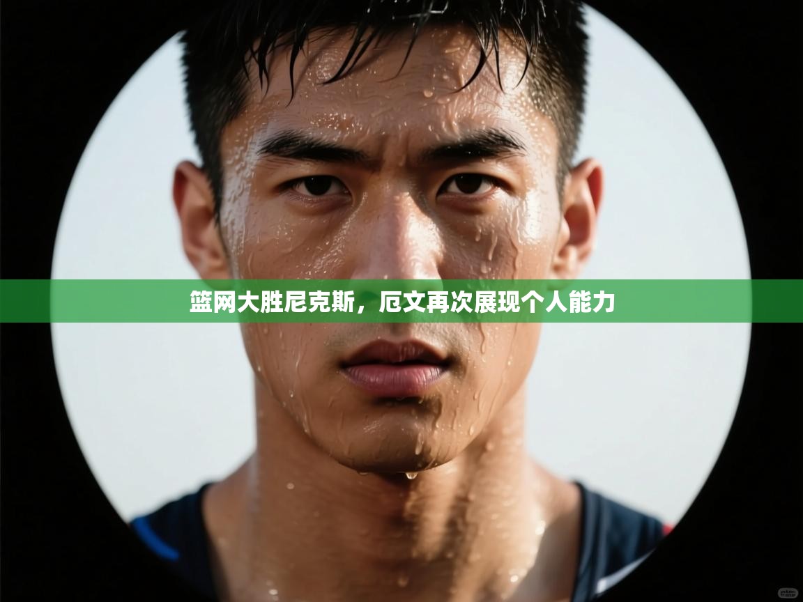 爱游戏体育官网-篮网大胜尼克斯，厄文再次展现个人能力  第4张