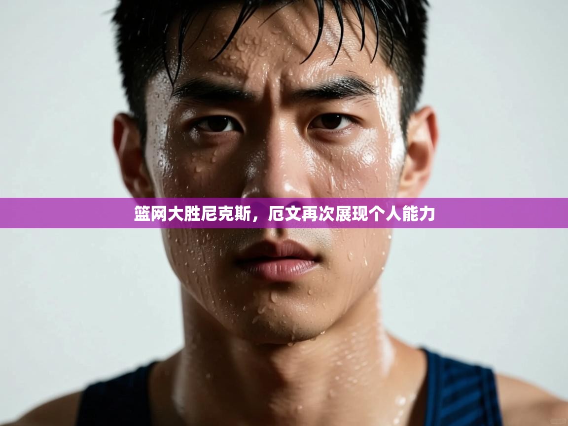 爱游戏体育官网-篮网大胜尼克斯，厄文再次展现个人能力  第3张