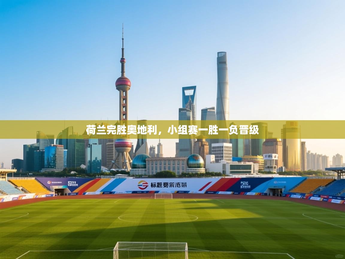 欢娱游戏平台-荷兰完胜奥地利，小组赛一胜一负晋级  第1张