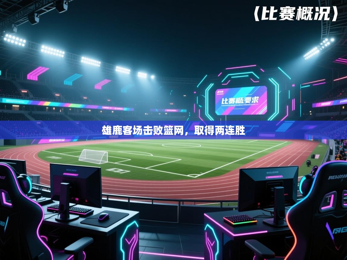 爱游体育直播-雄鹿客场击败篮网,取得两连胜  第1张