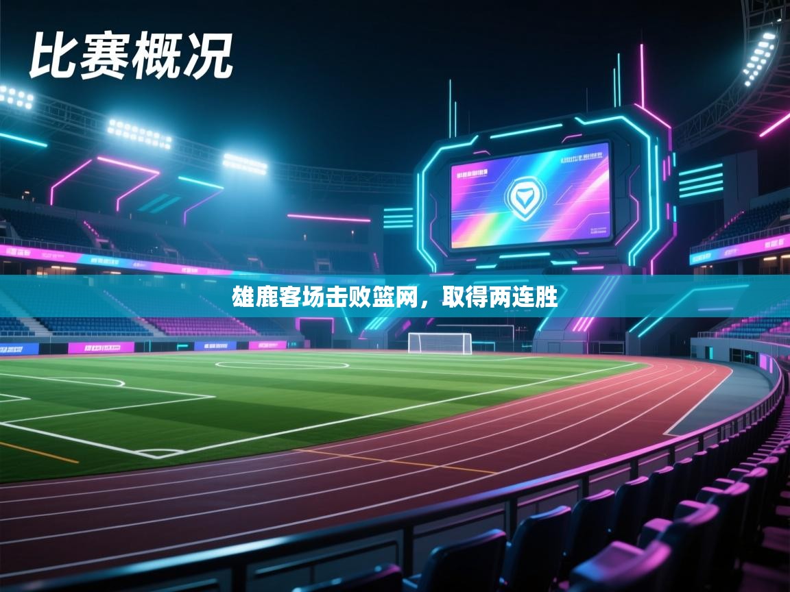 爱游体育直播-雄鹿客场击败篮网,取得两连胜  第2张