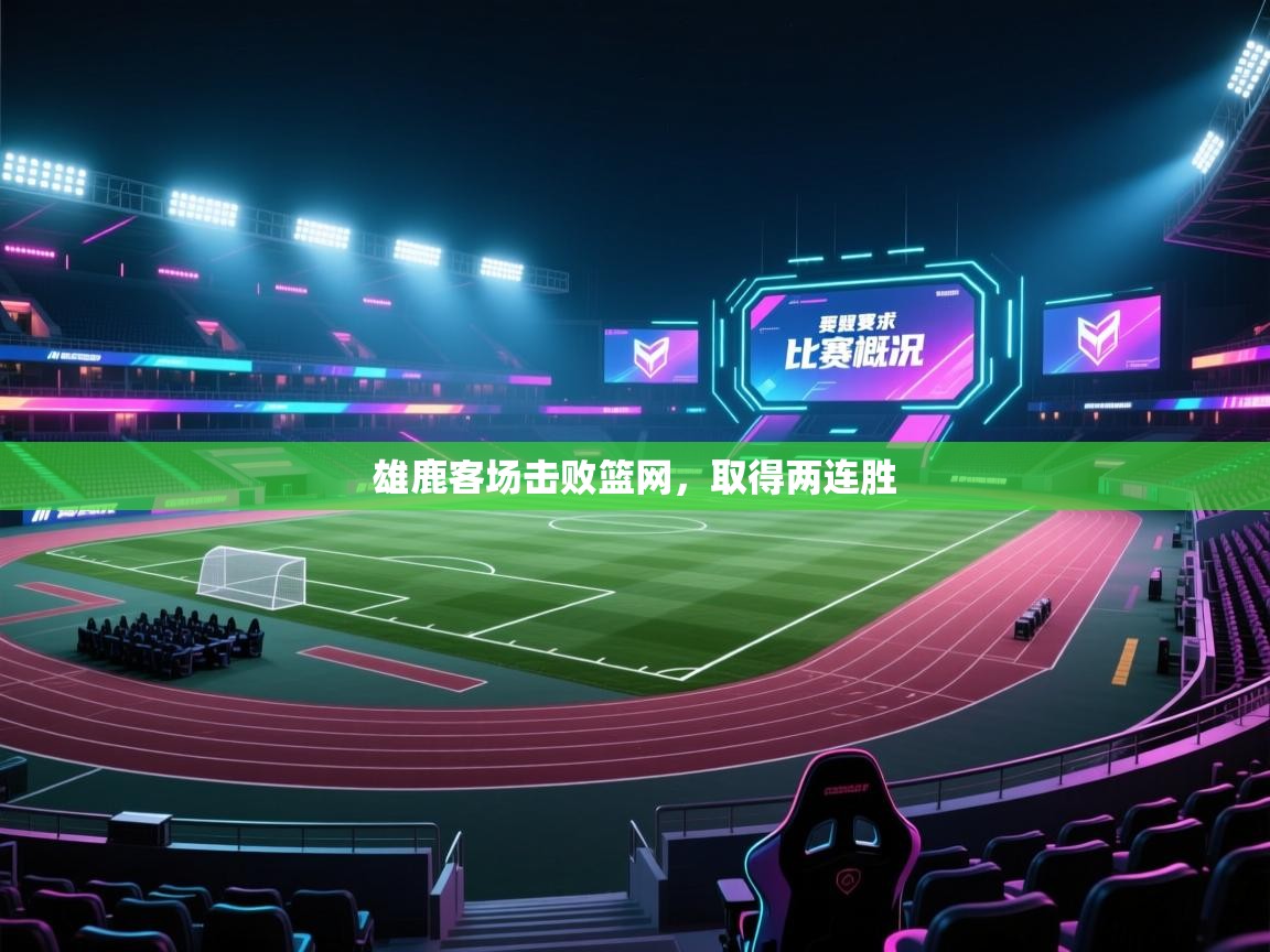 爱游体育直播-雄鹿客场击败篮网,取得两连胜  第4张