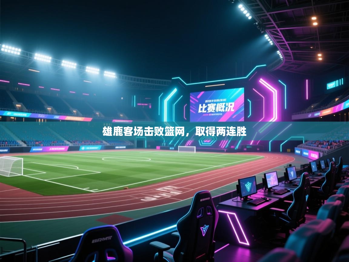 爱游体育直播-雄鹿客场击败篮网,取得两连胜  第3张