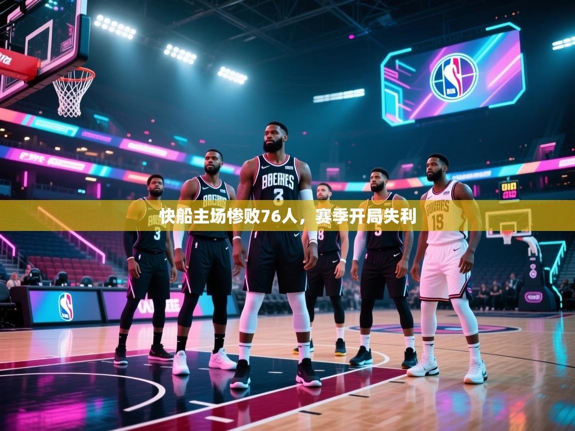 爱游戏体育全站入口-快船主场惨败76人,赛季开局失利 第4张
