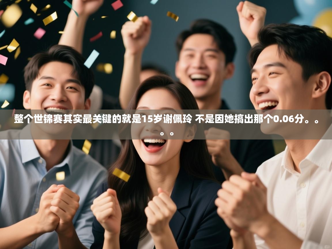 爱游戏-整个世锦赛其实最关键的就是15岁谢佩玲 不是因她搞出那个0.06分。。。。 第3张