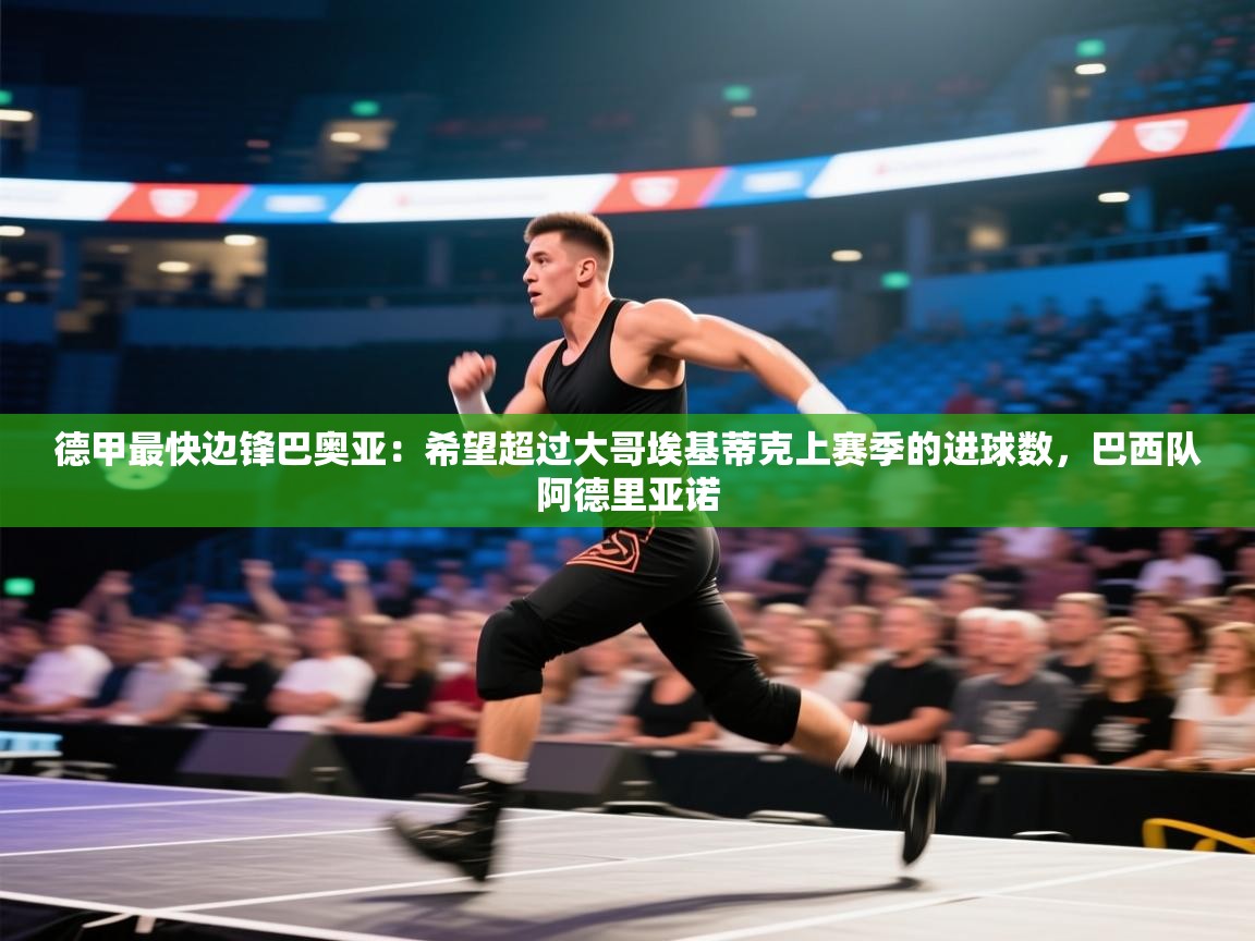 爱游戏体育下载-德甲最快边锋巴奥亚:希望超过大哥埃基蒂克上赛季的进球数,巴西队阿德里亚诺 第4张