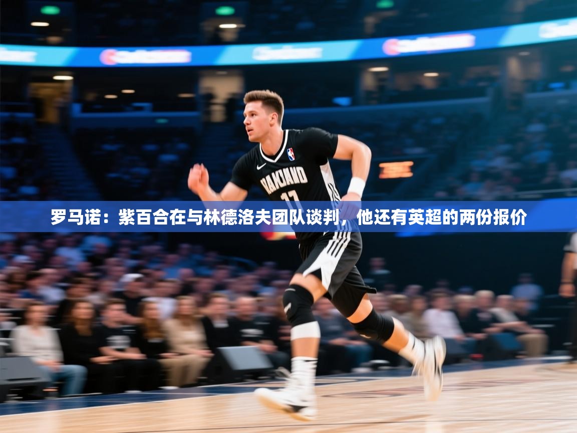 爱游戏厅下载-罗马诺：紫百合在与林德洛夫团队谈判，他还有英超的两份报价  第1张