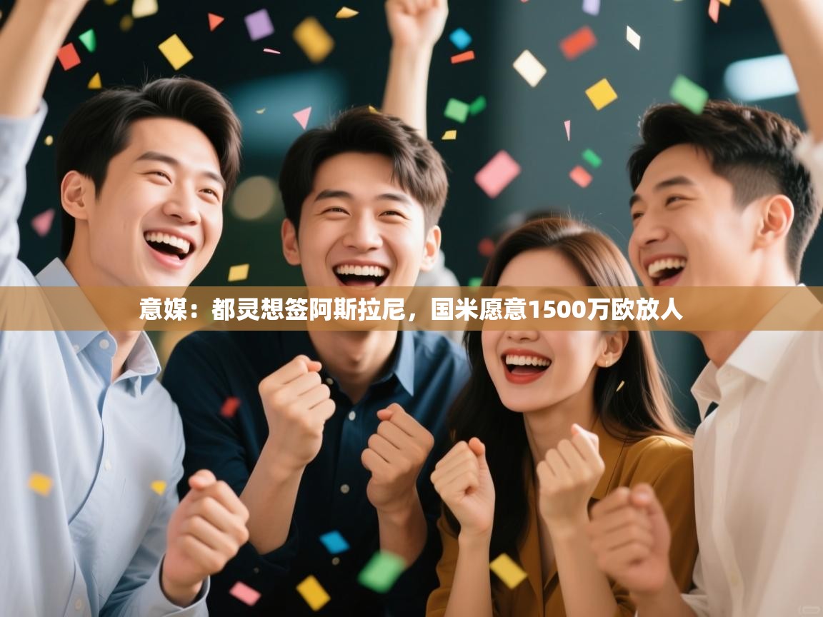 爱游戏下载-意媒：都灵想签阿斯拉尼，国米愿意1500万欧放人  第2张