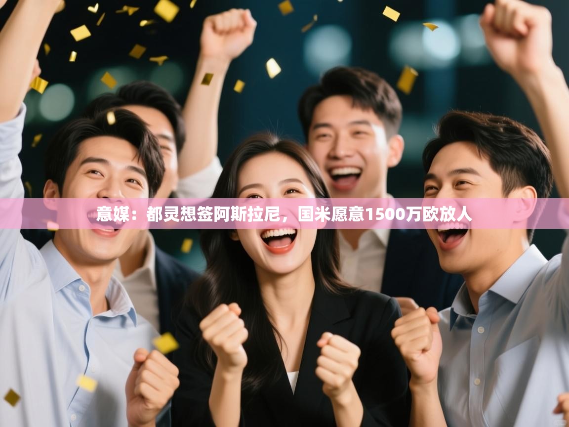 爱游戏下载-意媒：都灵想签阿斯拉尼，国米愿意1500万欧放人  第3张