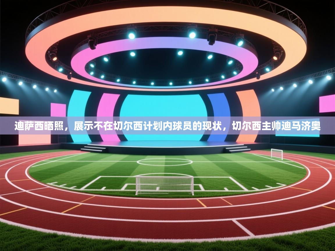 爱游戏体育官网-迪萨西晒照，展示不在切尔西计划内球员的现状，切尔西主帅迪马济奥  第1张