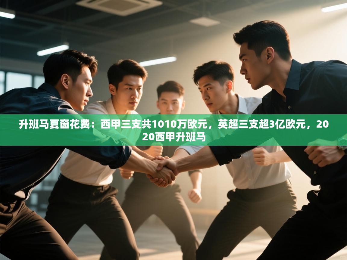 爱游戏下载-升班马夏窗花费:西甲三支共1010万欧元,英超三支超3亿欧元,2020西甲升班马 第1张