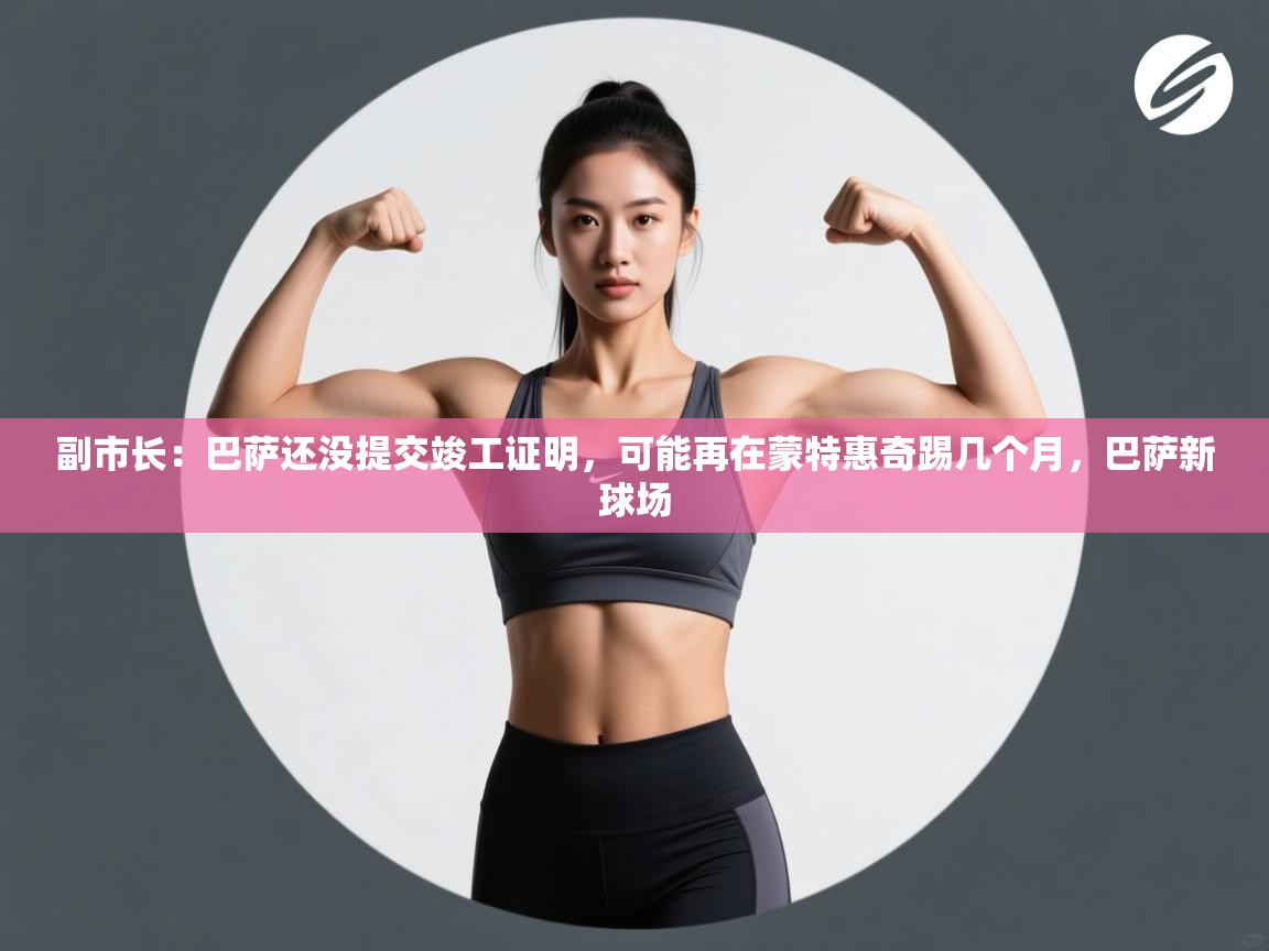 爱游戏体育-副市长:巴萨还没提交竣工证明,可能再在蒙特惠奇踢几个月,巴萨新球场 第4张