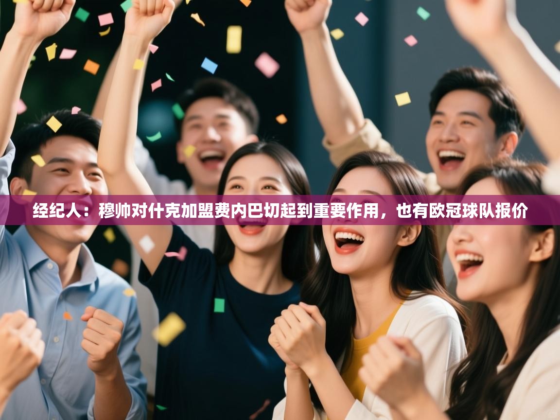 爱游戏娱乐平台信誉好16-经纪人:穆帅对什克加盟费内巴切起到重要作用,也有欧冠球队报价 第4张