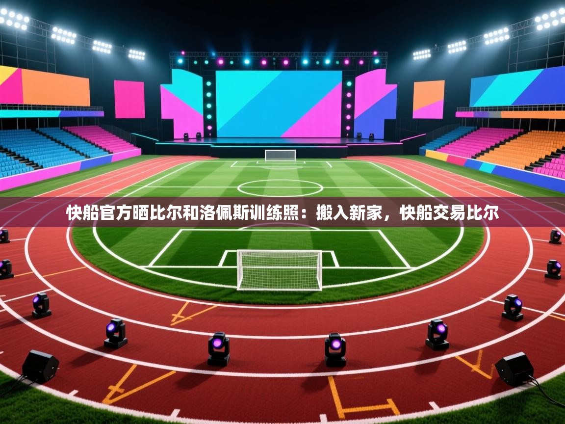 爱游戏体育入口app-快船官方晒比尔和洛佩斯训练照：搬入新家，快船交易比尔  第2张