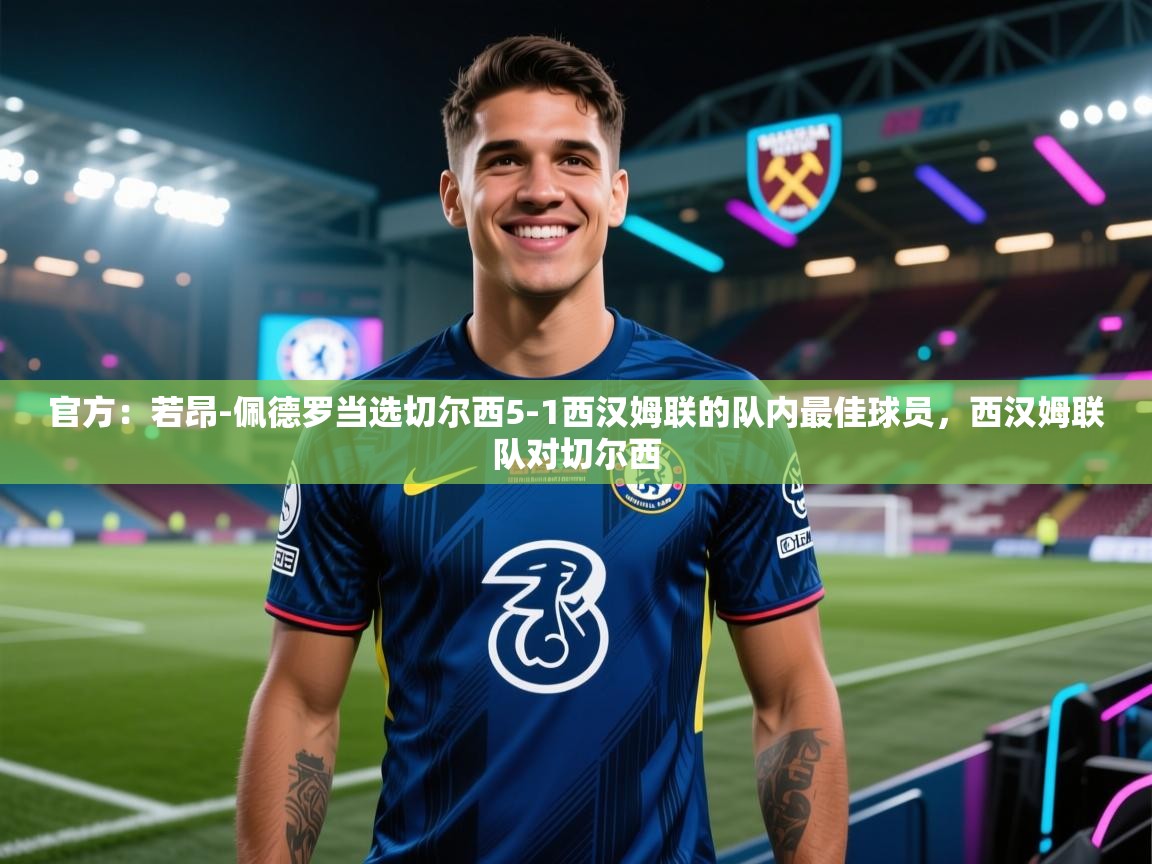 爱游戏体育下载-官方：若昂-佩德罗当选切尔西5-1西汉姆联的队内最佳球员，西汉姆联队对切尔西  第3张