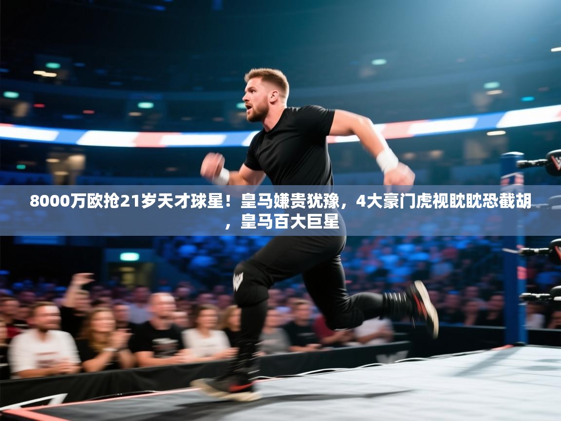 爱游戏平台-8000万欧抢21岁天才球星！皇马嫌贵犹豫，4大豪门虎视眈眈恐截胡，皇马百大巨星  第1张