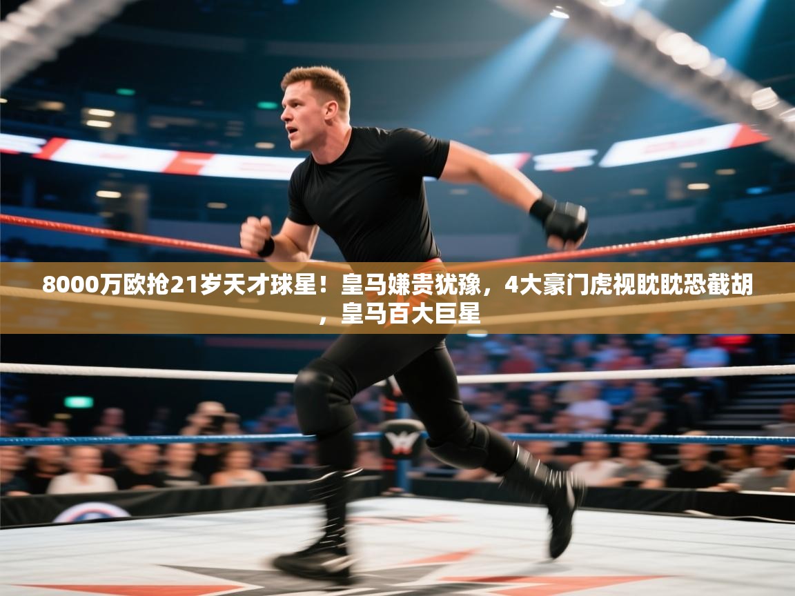 爱游戏平台-8000万欧抢21岁天才球星！皇马嫌贵犹豫，4大豪门虎视眈眈恐截胡，皇马百大巨星  第2张