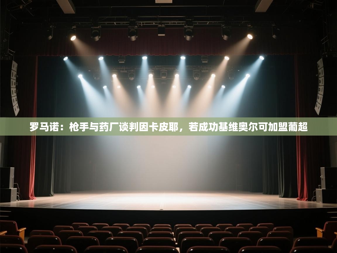 爱游戏体育在线登录-罗马诺:枪手与药厂谈判因卡皮耶,若成功基维奥尔可加盟葡超 第3张