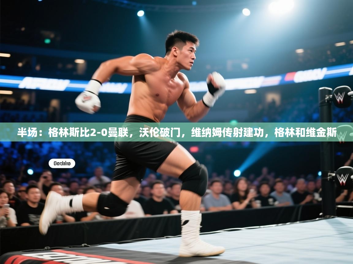 爱游戏体育-半场：格林斯比2-0曼联，沃伦破门，维纳姆传射建功，格林和维金斯  第1张