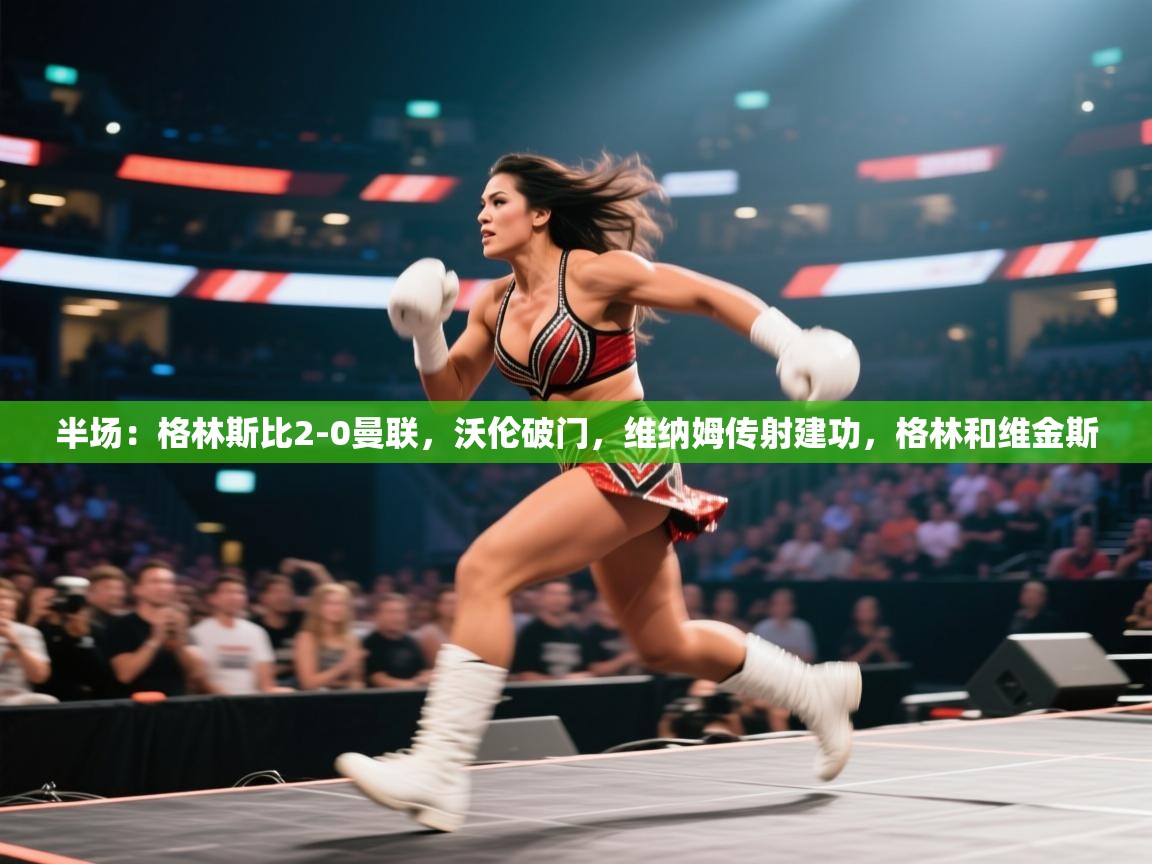 爱游戏体育-半场：格林斯比2-0曼联，沃伦破门，维纳姆传射建功，格林和维金斯  第2张