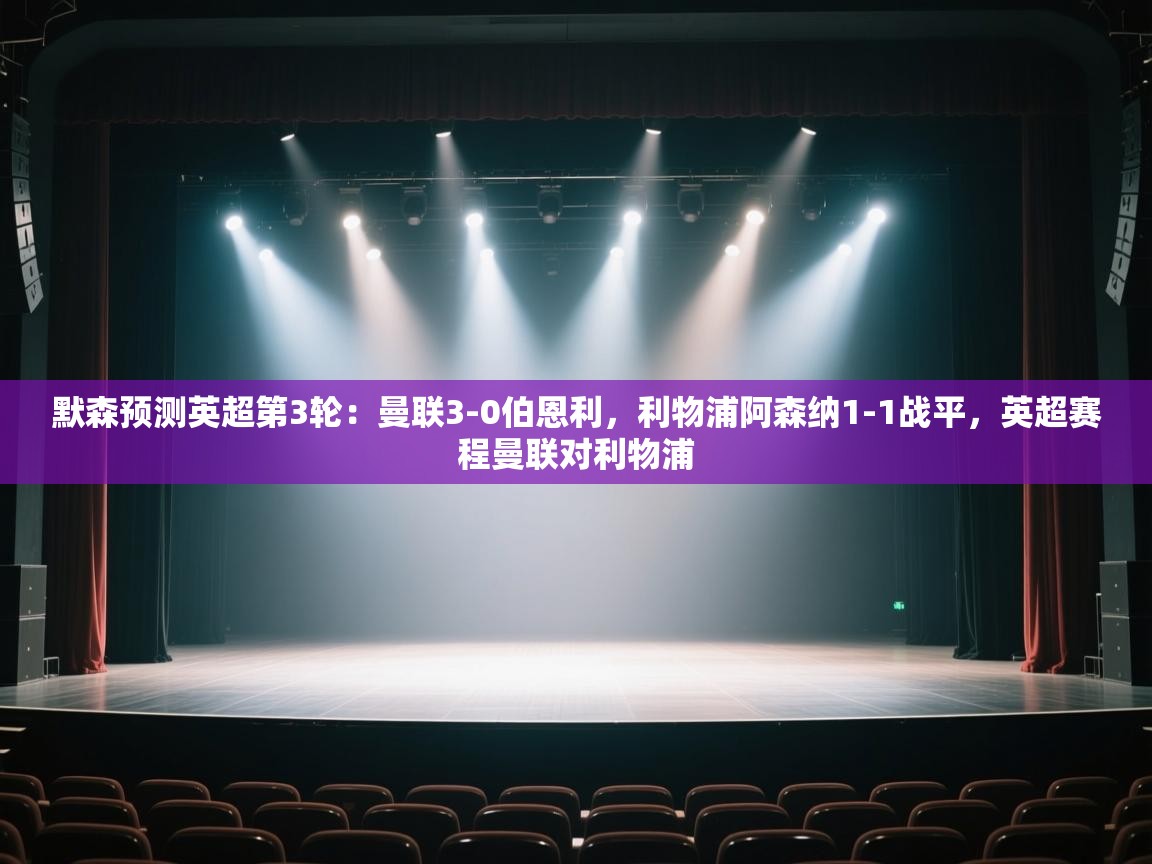 爱游戏娱乐网址-默森预测英超第3轮：曼联3-0伯恩利，利物浦阿森纳1-1战平，英超赛程曼联对利物浦  第2张