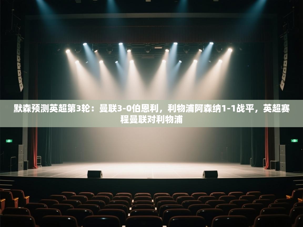 爱游戏娱乐网址-默森预测英超第3轮：曼联3-0伯恩利，利物浦阿森纳1-1战平，英超赛程曼联对利物浦  第3张