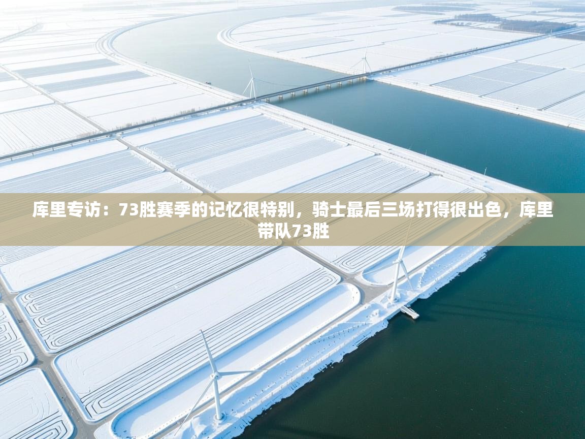 爱游戏体育-库里专访：73胜赛季的记忆很特别，骑士最后三场打得很出色，库里带队73胜  第1张