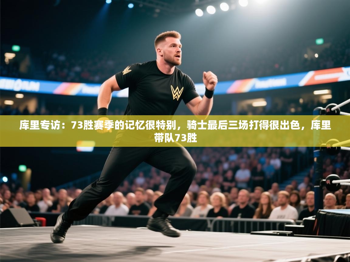 爱游戏体育-库里专访：73胜赛季的记忆很特别，骑士最后三场打得很出色，库里带队73胜  第4张