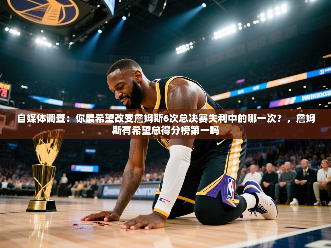 爱游戏下载-自媒体调查：你最希望改变詹姆斯6次总决赛失利中的哪一次？，詹姆斯有希望总得分榜第一吗  第4张