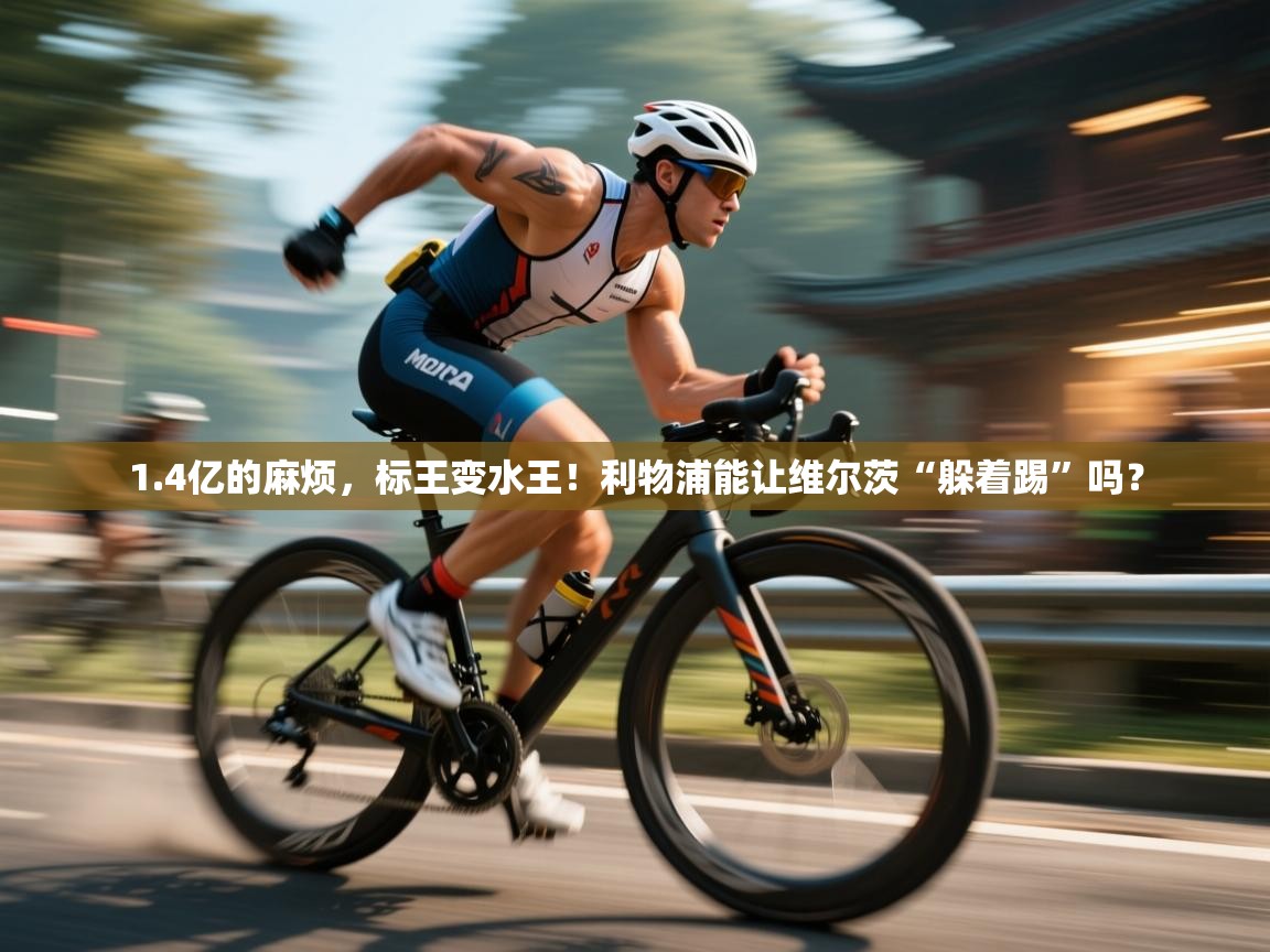 爱游戏体育在线app-1.4亿的麻烦，标王变水王！利物浦能让维尔茨“躲着踢”吗？  第2张
