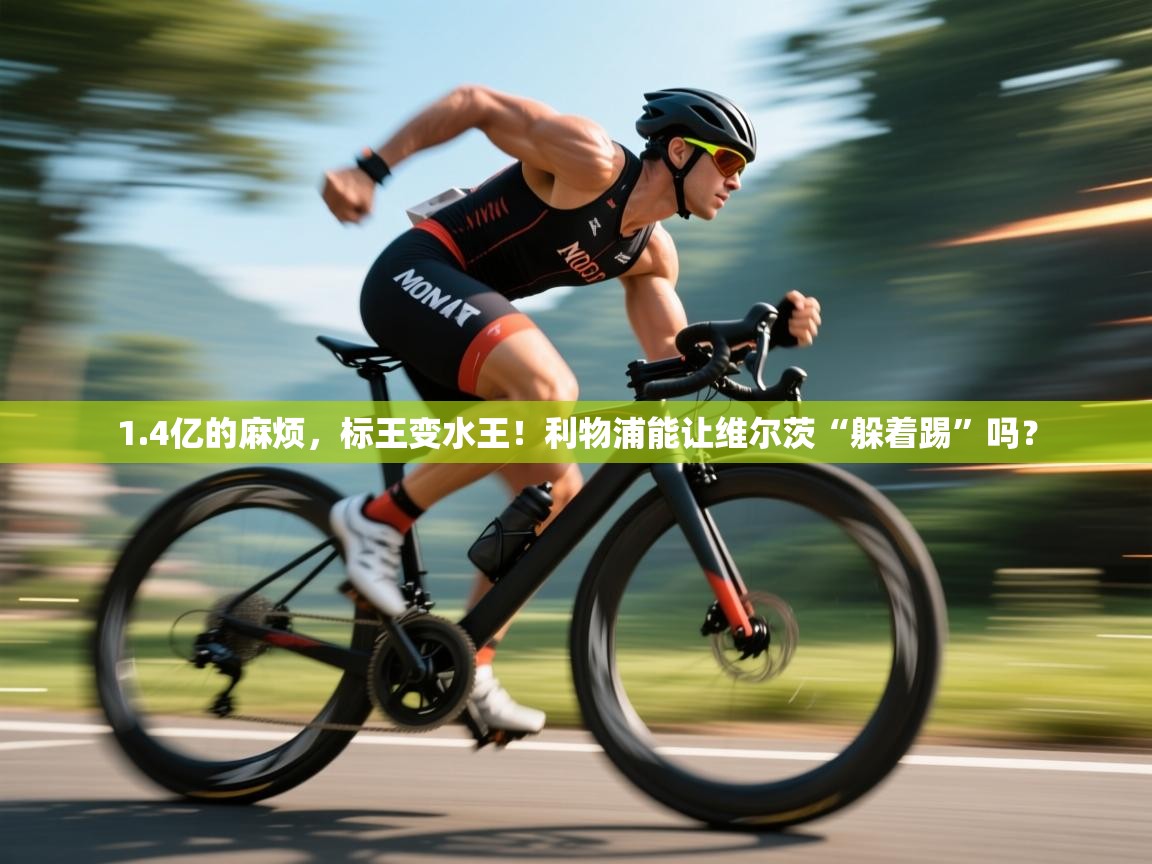 爱游戏体育在线app-1.4亿的麻烦，标王变水王！利物浦能让维尔茨“躲着踢”吗？  第4张