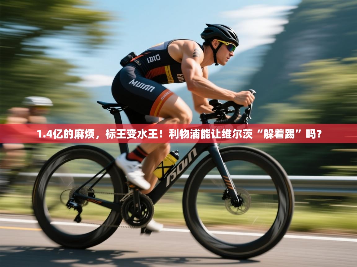 爱游戏体育在线app-1.4亿的麻烦，标王变水王！利物浦能让维尔茨“躲着踢”吗？  第3张
