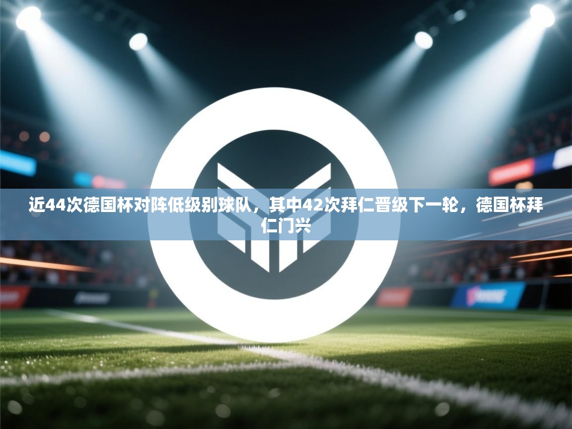 爱游戏体育在线登录-近44次德国杯对阵低级别球队，其中42次拜仁晋级下一轮，德国杯拜仁门兴  第1张