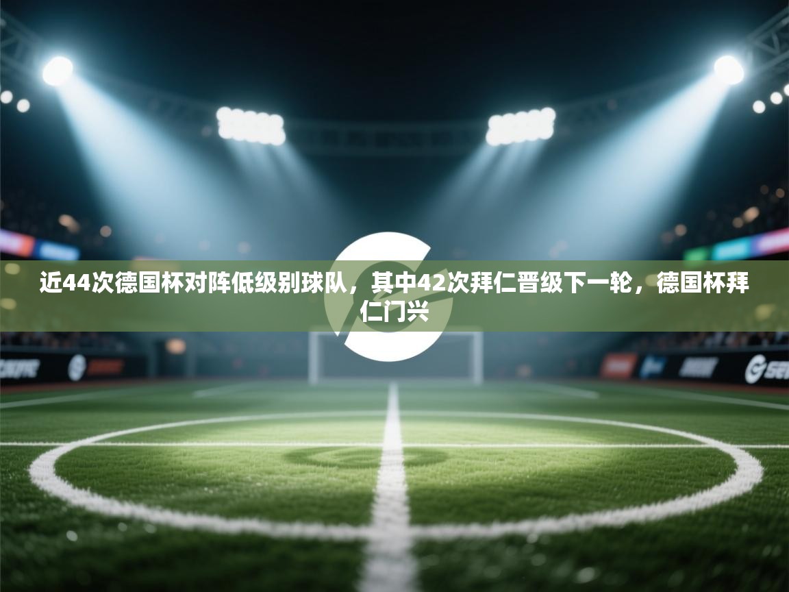 爱游戏体育在线登录-近44次德国杯对阵低级别球队，其中42次拜仁晋级下一轮，德国杯拜仁门兴  第2张