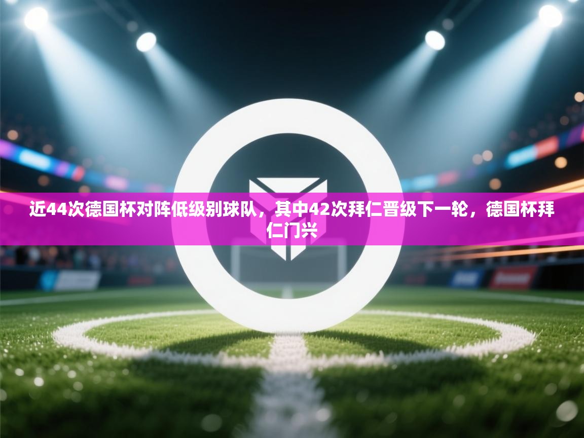 爱游戏体育在线登录-近44次德国杯对阵低级别球队，其中42次拜仁晋级下一轮，德国杯拜仁门兴  第3张