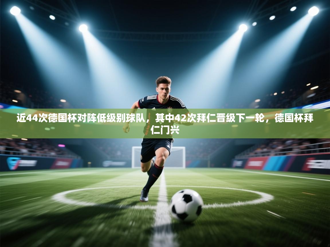 爱游戏体育在线登录-近44次德国杯对阵低级别球队，其中42次拜仁晋级下一轮，德国杯拜仁门兴  第4张