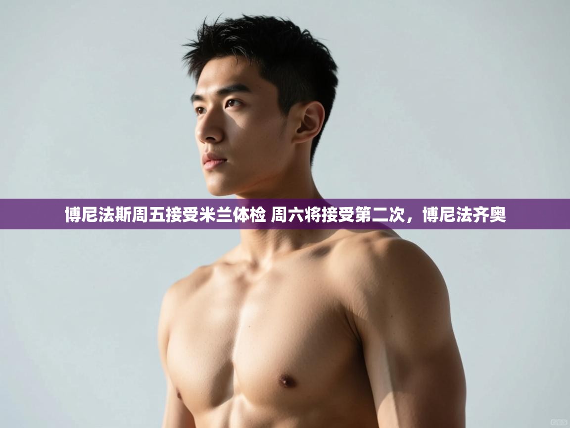 爱游戏体育app-博尼法斯周五接受米兰体检 周六将接受第二次，博尼法齐奥  第2张