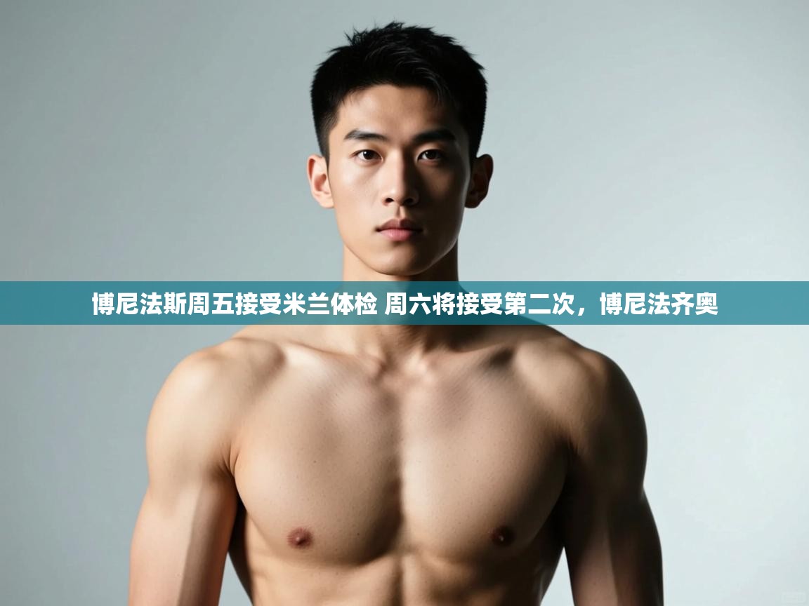 爱游戏体育app-博尼法斯周五接受米兰体检 周六将接受第二次，博尼法齐奥  第3张