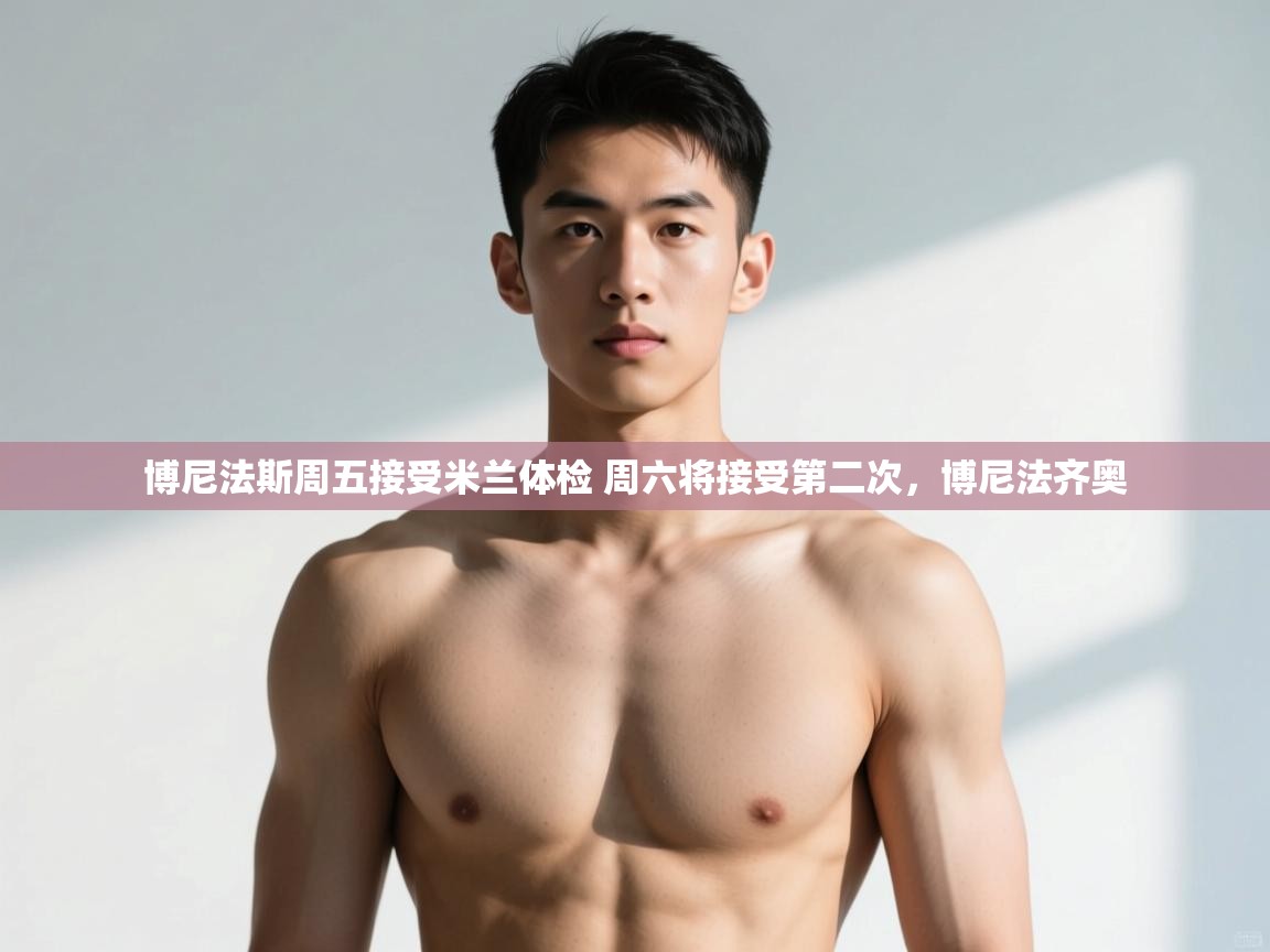 爱游戏体育app-博尼法斯周五接受米兰体检 周六将接受第二次，博尼法齐奥  第4张