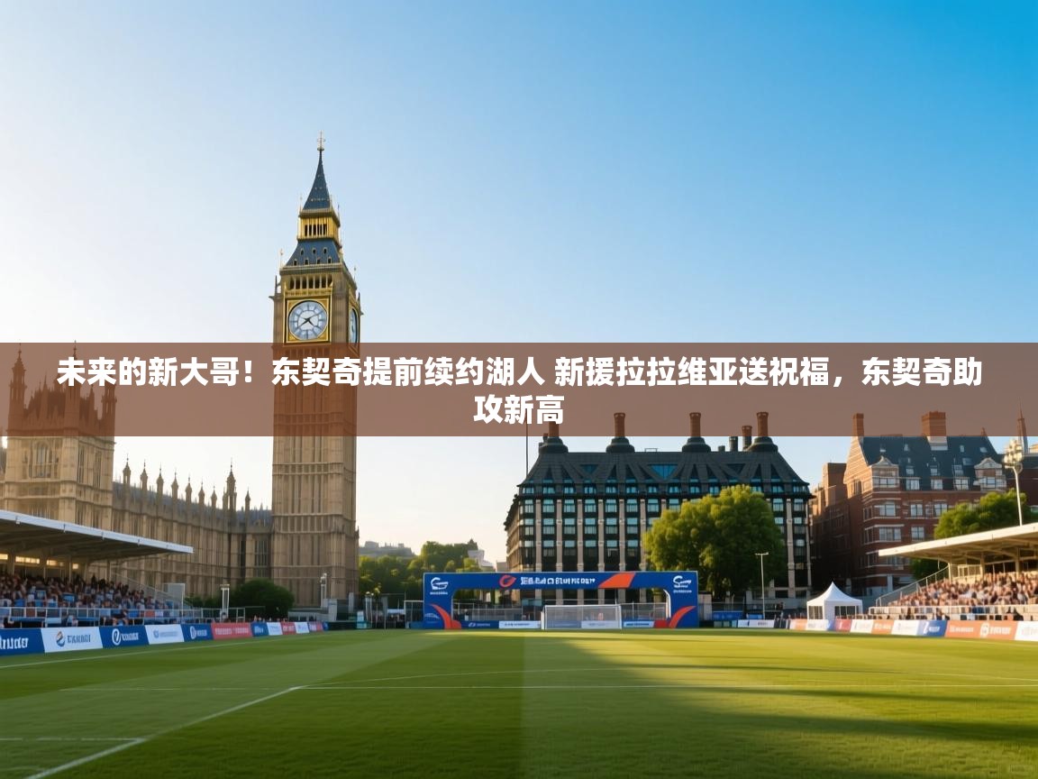 爱游戏体育直播-未来的新大哥!东契奇提前续约湖人 新援拉拉维亚送祝福,东契奇助攻新高 第3张