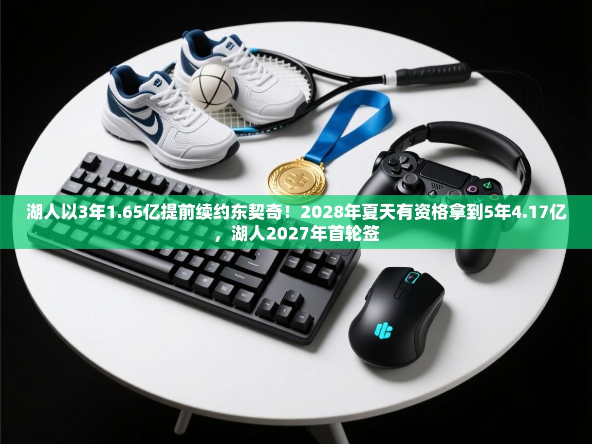 爱游戏体育娱乐赞助马竞-湖人以3年1.65亿提前续约东契奇！2028年夏天有资格拿到5年4.17亿，湖人2027年首轮签  第1张