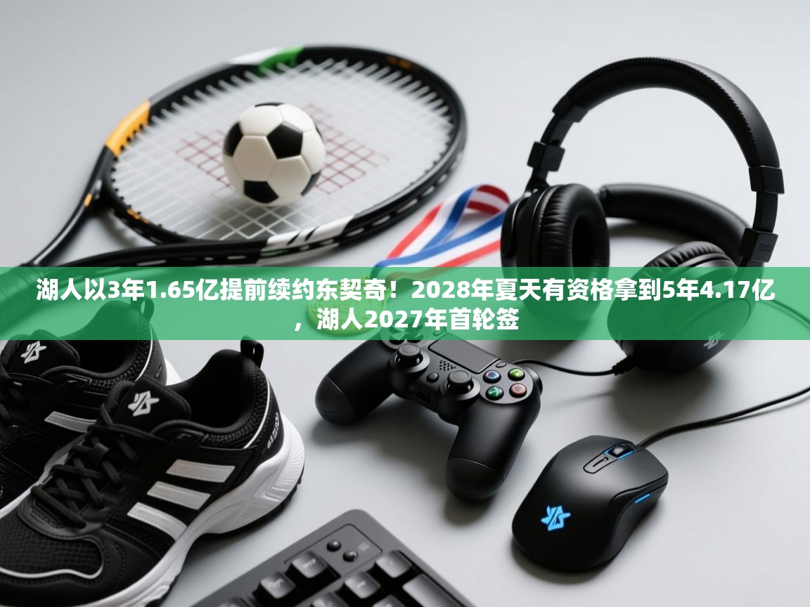 爱游戏体育娱乐赞助马竞-湖人以3年1.65亿提前续约东契奇！2028年夏天有资格拿到5年4.17亿，湖人2027年首轮签  第2张